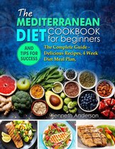 The Mediterranean Diet for Beginners: The Complete Guide - Delicious Recipes, 4 Week Diet Meal Plan, and Tips for Success