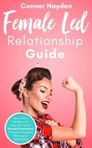 Female-Led Relationship Guide: How to Be a Femdom and Have the Perfect Female Domination Domestic Discipline Marriage or Relationship