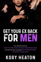 Get Your Ex Back for Men: The Ultimate Guide on How to Start Dating Your Ex-Girlfriend Again and Get Her Back, Including Relationship Advice to Keep the Love Alive