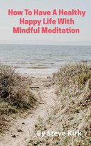 HOW TO HAVE A HAPPY HEALTHY LIFE WITH MINDFUL MEDITATION