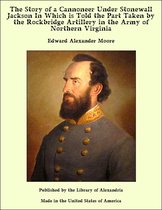 The Story of a Cannoneer Under Stonewall Jackson In Which is Told the Part Taken by the Rockbridge Artillery in the Army of Northern Virginia
