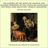 The History of the Devils of Loudun: The Alleged Possession of the Ursuline Nuns and the Trial and Execution Urbain Grandier