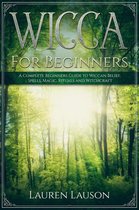 Wicca for Beginners: A Complete Beginners Guide to Wiccan Belief, Spells, Magic, Rituals and Witchcraft