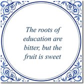 Tegeltje met standaard - The roots of education are bitter, but the fruit is sweet