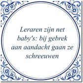 Tegeltje met standaard - Leraren zijn net baby's: bij gebrek aan aandacht gaan ze schreeuwen