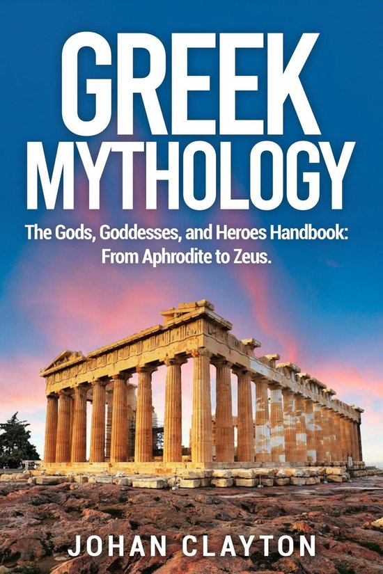 GREEK MYTHOLOGY: The Gods, Goddesses, and Heroes Handbook: From