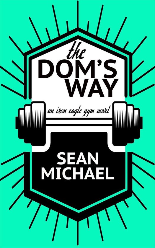 Iron Eagle Gym 5 The Dom's Way (ebook), Sean Michael 9781774230015