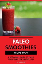 Paleo Smoothies Recipe Book: A Beginners Guide to Paleo Smoothies for Weight Loss