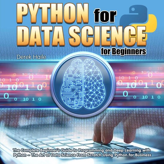 Python for Data Science for Beginners:The Complete Beginner's Guide to Programming and Deep Learning with Python - The Art of Data Science From Scratch Using Python for Business