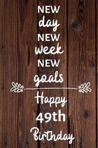New day new week new goals Happy 49th Birthday: 49 Year Old Birthday Gift Journal / Notebook / Diary / Unique Greeting Card Alternative