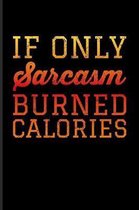 If Only Sarcasm Burned Calories: Sarcastics Quotes Journal For Situational Sarcastic Humor, Humorous Satire, Sense Of Humors & Verbal Irony Fans - 6x9