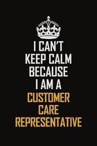 I Can't Keep Calm Because I Am A Customer Care Representative: Motivational Career Pride Quote 6x9 Blank Lined Job Inspirational Notebook Journal