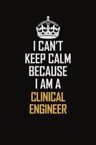 I Can't Keep Calm Because I Am A Clinical Engineer: Motivational Career Pride Quote 6x9 Blank Lined Job Inspirational Notebook Journal