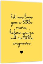 Dibond - Tekst: ''Let Me Love You A Little More Before You're Not So Little Anymore'' zwart/geel - 100x150cm Foto op Aluminium (Met Ophangsysteem)