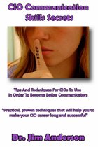 CIO Communication Skills Secrets: Tips And Techniques For CIOs To Use In Order To Become Better Communicators
