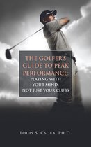 The Golfer's Guide to Peak Performance: Playing With Your Mind, Not Just Your Clubs