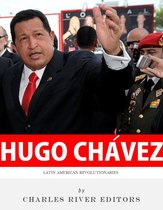 Latin American Revolutionaries: The Life and Legacy of Hugo Chávez