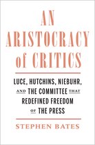 An Aristocracy of Critics – Luce, Hutchins, Niebuhr, and the Committee That Redefined Freedom of the Press