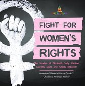 Fight for Women's Rights : The Stories of Elizabeth Cady Stanton, Lucretia Mott, and Amelia Bloomer American Women's History Grade 5 Children's American History