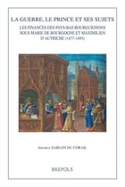 La Guerre, Le Prince Et Ses Sujets: Les Finances Des Pays-Bas Bourguignons Sous Marie de Bourgogne Et Maximilien d'Autriche (1477-1493)
