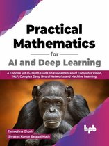 Practical Mathematics for AI and Deep Learning: A Concise yet In-Depth Guide on Fundamentals of Computer Vision, NLP, Complex Deep Neural Networks and Machine Learning (English Edition)