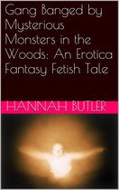 Gang Banged by Mysterious Monsters in the Woods: An Erotica Fantasy Fetish Tale
