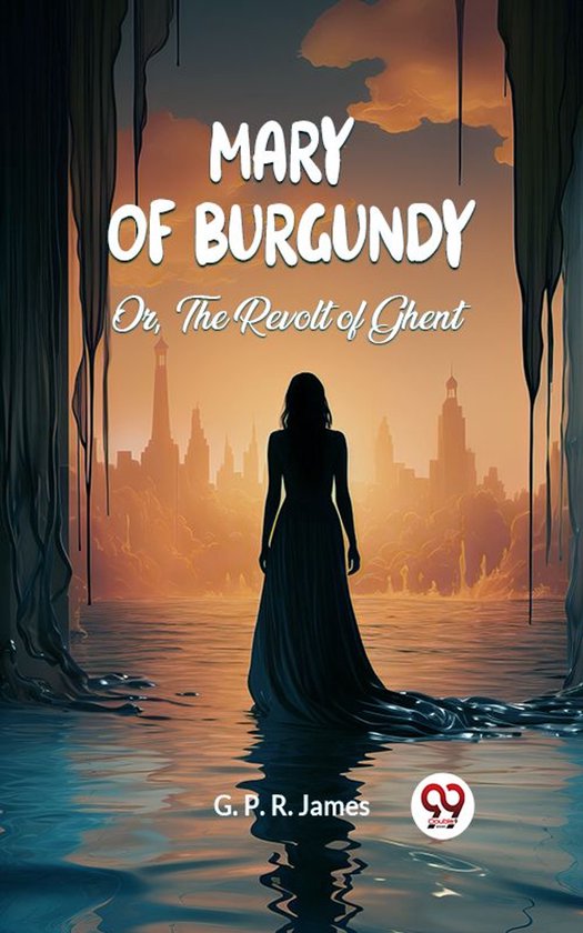 Mary of Burgundy Or, The Revolt of Ghent