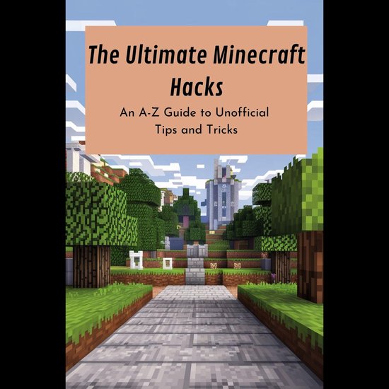 Ultimate Minecraft Hacks, The: An A-Z Guide to Unofficial Tips and ...