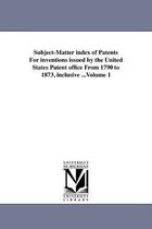 Subject-Matter Index of Patents for Inventions Issued by the United States Patent Office from 1790 to 1873, Inclusive ...Volume 1