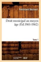 Sciences Sociales- Droit Municipal Au Moyen �ge. Tome 1 (�d.1861-1862)