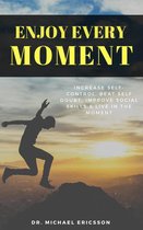 Enjoy Every Moment: Increase Self-Control, Beat Self Doubt, Improve Social Skills & Live in the Moment