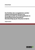 Die Politiken Der Evangelischen Und Der Romisch-Katholischen Kirche Zum Nutzungswandel Von Kirchengebauden in Deutschland Unter Besonderer Berucksichtigung Der Situation in Berlin