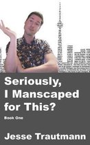 I Shaved My Ass for This?- Seriously, I Manscaped for This? Book One