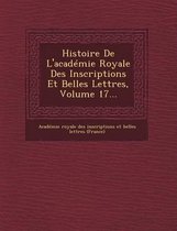 Histoire de L'Academie Royale Des Inscriptions Et Belles Lettres, Volume 17...