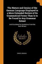 The Nature and Genius of the German Language Displayed in a More Extended Review of Its Grammatical Forms Than Is to Be Found in Any Grammar Extant