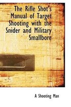 The Rifle Shot's Manual of Target Shooting with the Snider and Military Smallbore