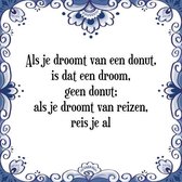 Tegeltje met Spreuk (Tegeltjeswijsheid): Als je droomt van een donut, is dat een droom, geen donut; als je droomt van reizen, reis je al + Kado verpakking & Plakhanger