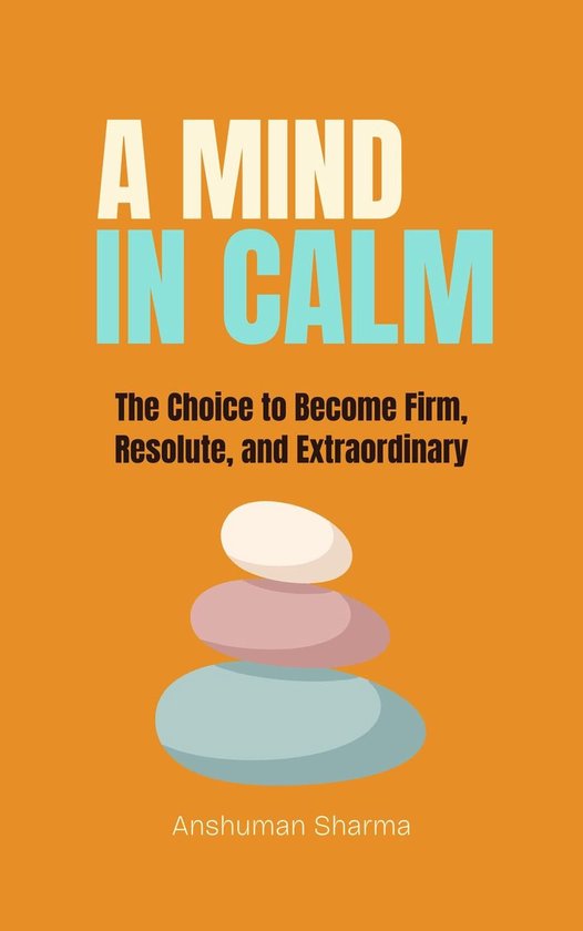 A Mind in Calm: The Choice to become Firm, Resolute and Extr ... - cover