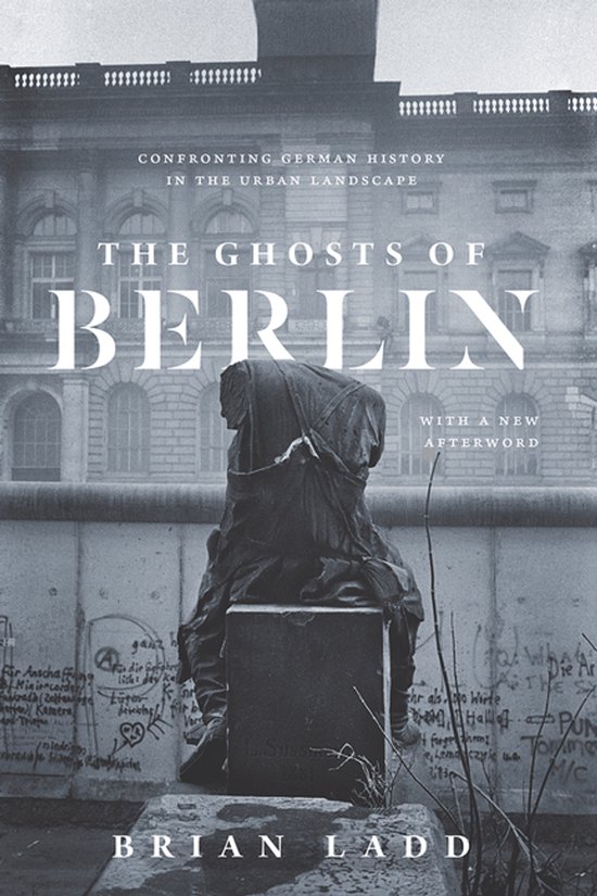 The Ghosts of Berlin – Confronting German History in the Urban Landscape
