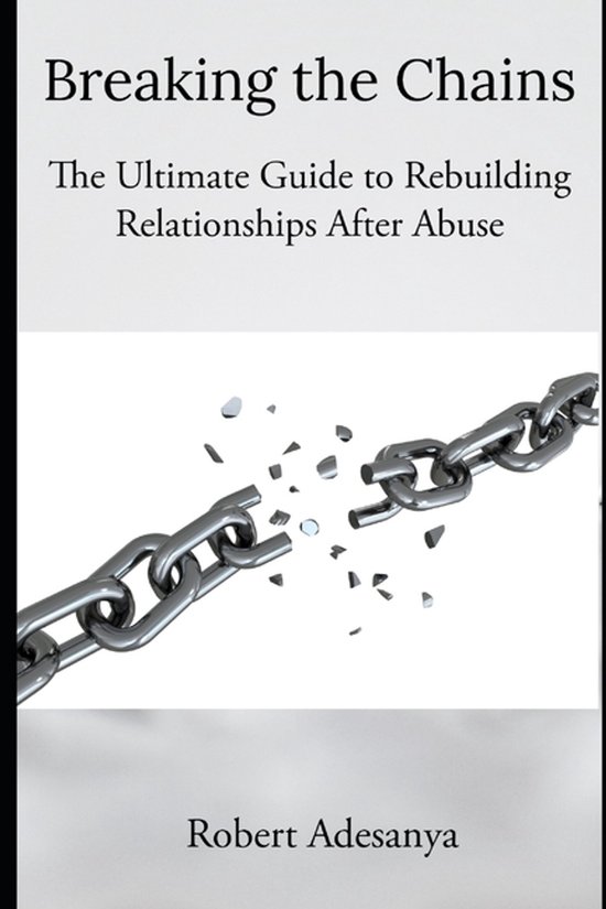 Breaking the Chains - The Ultimate Guide to Rebuilding Relat ... - cover