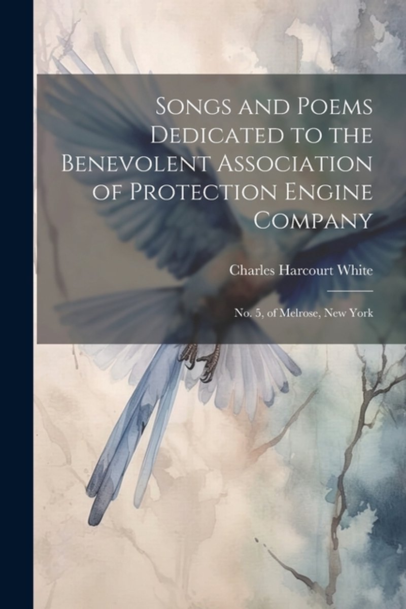 Songs And Poems Dedicated To The Benevolent Association Of Protection Engine Company van Charles Harcourt White