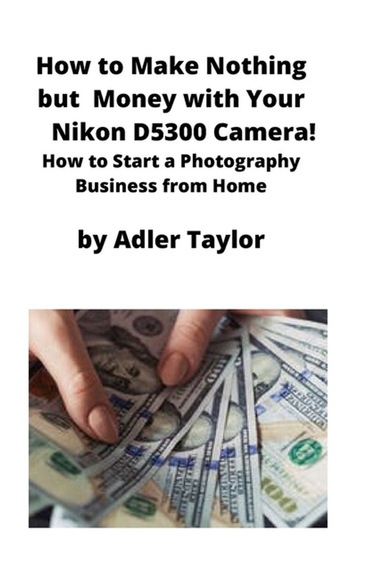 How to Make Nothing but Money with Your Nikon D5300 Camera! - cover
