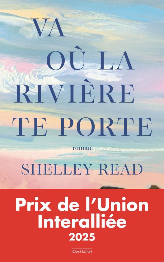 Boekcover met de titel "VA OÙ LA RIVIÈRE TE PORTE" in blauwe letters op een abstracte achtergrond van pastelkleuren. Daaronder "SHELLEY READ" en "Prix de l'Union Interalliée 2025".