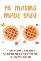 Pie Making Made Easy: A Delicious Collection Of Homemade Pies Recipe For Home Bakers