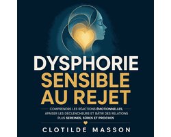 Dysphorie sensible au rejet : Comprendre les réactions émotionnelles, apaiser les déclencheurs et bâtir des relations plus sereines, sûres et proches