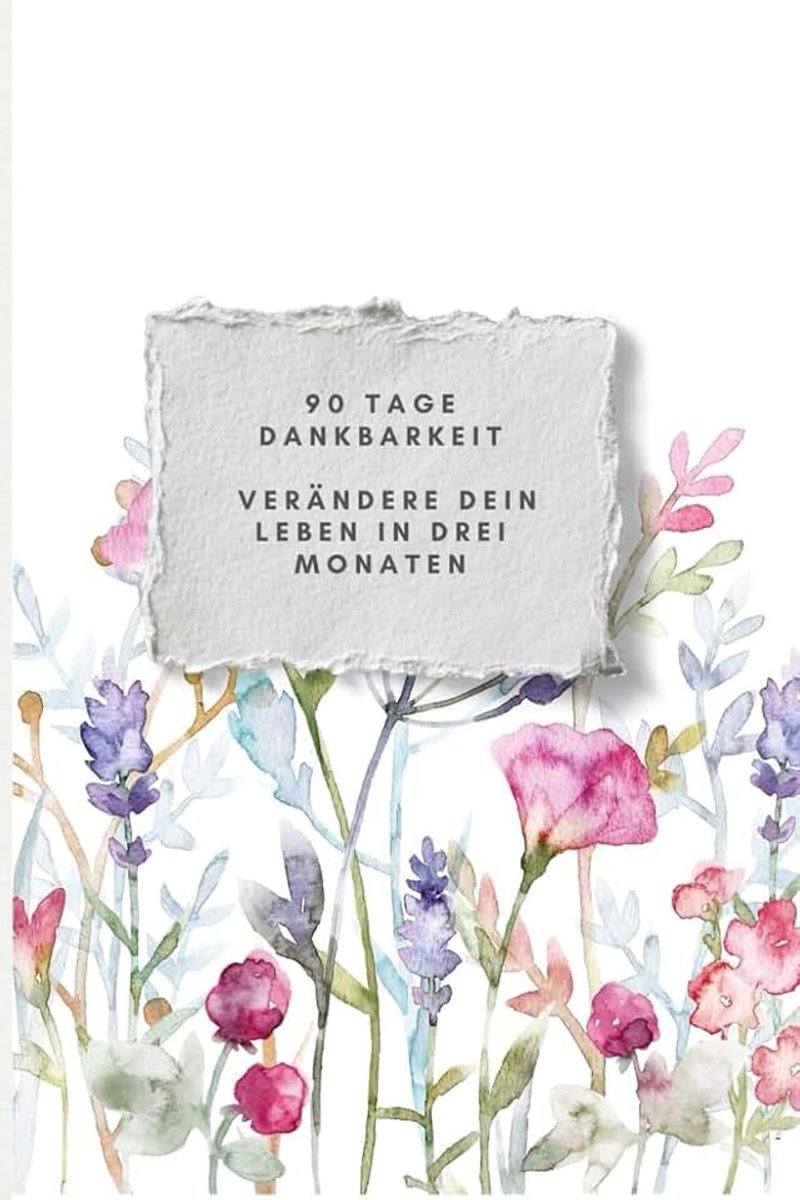 90 Tage Dankbarkeit - Verändere dein Leben in drei Monaten: Ein 3-Monats-Tagebuch für mehr Achtsamkeit, Freude und innere Ruhe