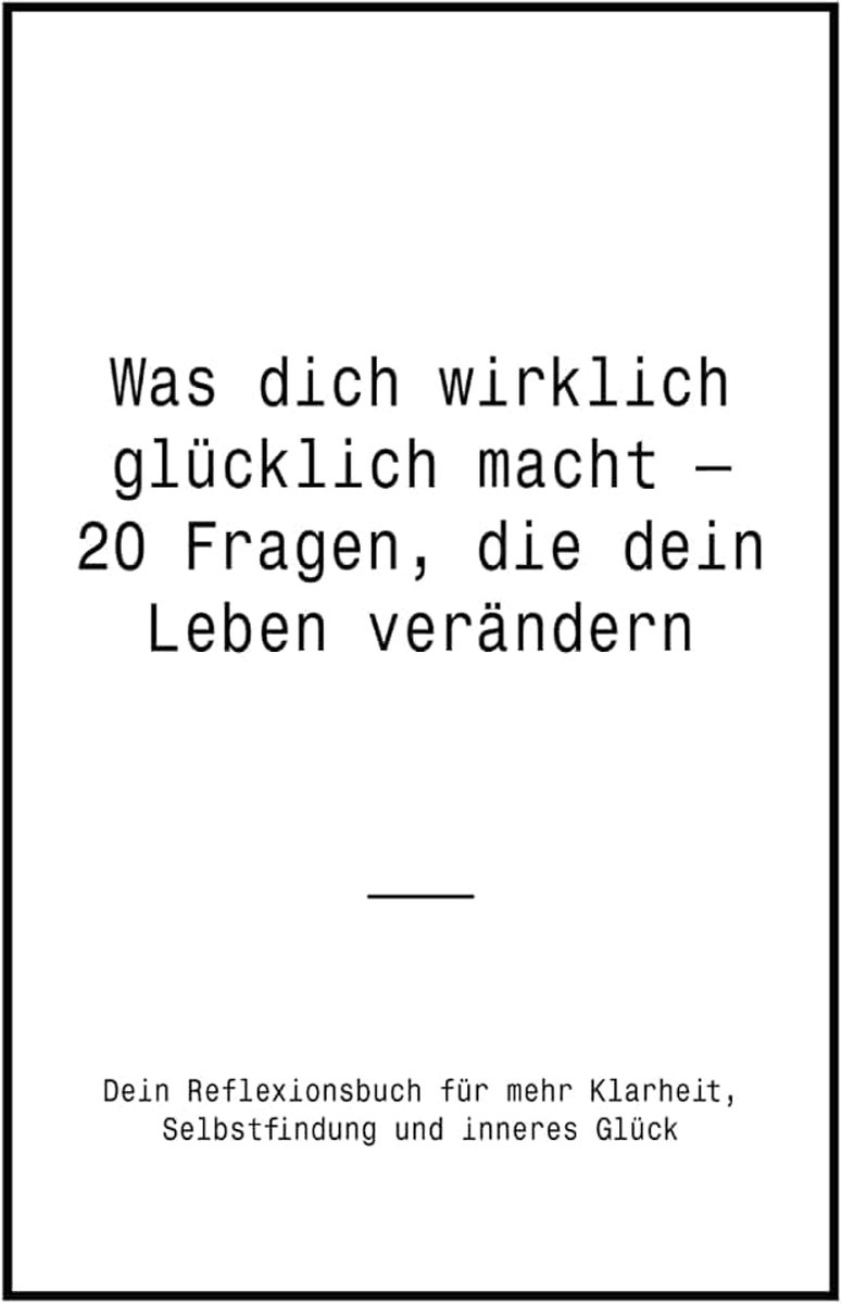Dich wirklich glücklich macht – 20 Fragen, die dein Leben verändern: Dein Reflexionsbuch für mehr Klarheit, Selbstfindung und inneres Glück