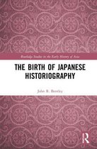 Routledge Studies in the Early History of Asia - The Birth of Japanese Historiography