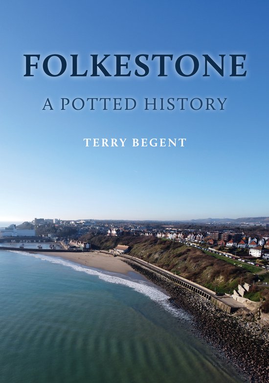 A Potted History- Folkestone: A Potted History