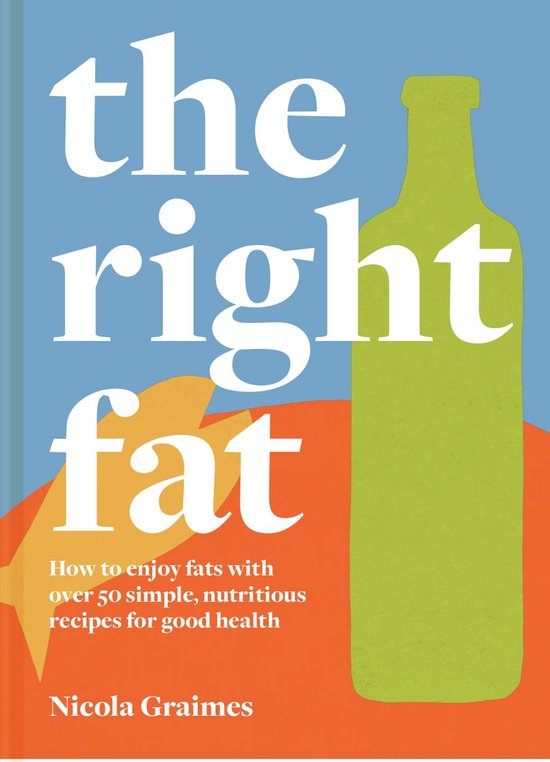 The Right Fat: How to enjoy fats with over 50 simple, nutrit ... - cover